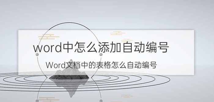 word中怎么添加自动编号 Word文档中的表格怎么自动编号，填充数字序号？